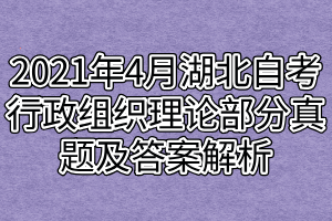 2021年4月湖北自考行政组织理论部分真题及答案解析