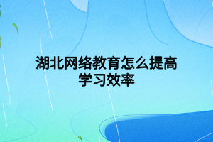 湖北网络教育怎么提高学习效率