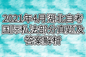 2021年4月湖北自考国际私法部分真题及答案解析