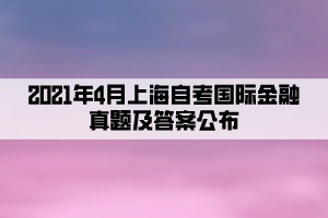 2021年4月上海自考国际金融真题及答案公布