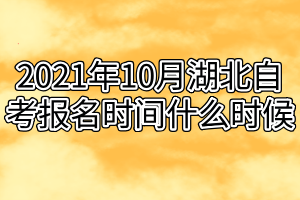 2021年10月湖北自考报名时间什么时候