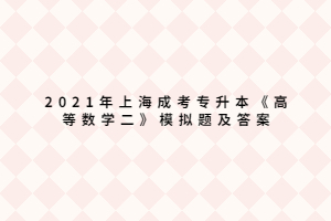 2021年上海成考专升本《高等数学二》模拟题及答案 (4)