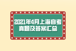 2021年4月上海自考真题及答案汇总 2021年4月上海自考真题及答案汇总