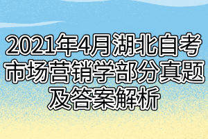 2021年4月湖北自考市场营销学部分真题及答案解析 2021年4月湖北自考市场营销学部分真题及答案解析
