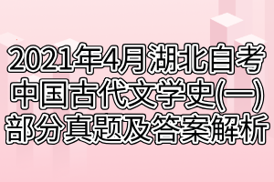 2021年4月湖北自考中国古代文学史(一)部分真题及答案解析 2021年4月湖北自考中国古代文学史(一)部分真题及答案解析