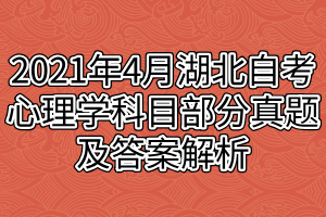 2021年4月湖北自考心理学科目部分真题及答案解析