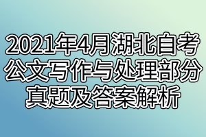 2021年4月湖北自考公文写作与处理部分真题及答案解析 2021年4月湖北自考公文写作与处理部分真题及答案解析