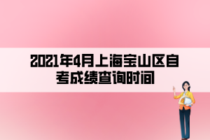 2021年4月上海宝山区自考成绩查询时间