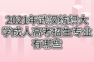 2021年武汉纺织大学成人高考招生专业有哪些