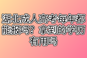 湖北成人高考每年都能报吗？拿到的学历有用吗