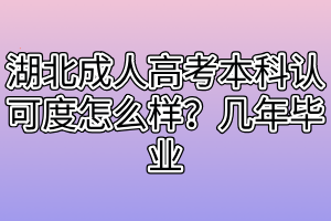 湖北成人高考本科认可度怎么样?几年毕业 湖北成人高考本科认可度怎么样?几年毕业