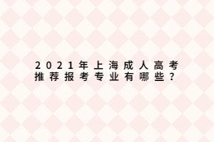 2021年上海成人高考推荐报考专业有哪些？