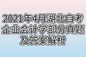 2021年4月湖北自考企业会计学部分真题及答案解析