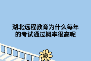 湖北远程教育为什么每年的考试通过概率很高呢 湖北远程教育为什么每年的考试通过概率很高呢