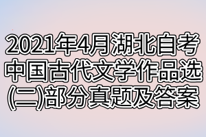 2021年4月湖北自考中国古代文学作品选(二)部分真题及答案