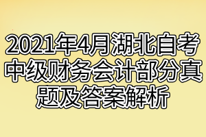 2021年4月湖北自考中级财务会计部分真题及答案解析