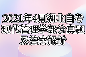 2021年4月湖北自考现代管理学部分真题及答案解析