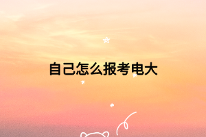 自己怎么报考电大 自己怎么报考电大