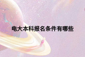 电大本科报名条件有哪些