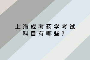 上海成考药学考试科目有哪些？