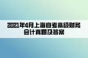 2021年4月上海自考高级财务会计真题及答案
