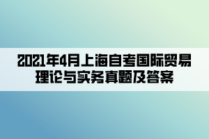 2021年4月上海自考国际贸易理论与实务真题及答案