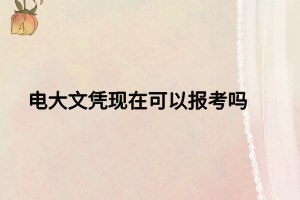 电大文凭现在可以报考吗