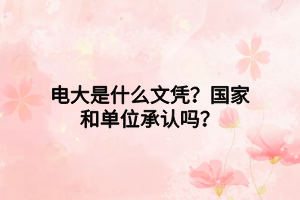电大是什么文凭？国家和单位承认吗？