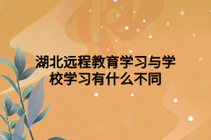 湖北远程教育学习与学校学习有什么不同 湖北远程教育学习与学校学习有什么不同