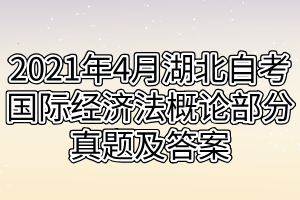 2021年4月湖北自考国际经济法概论部分真题及答案