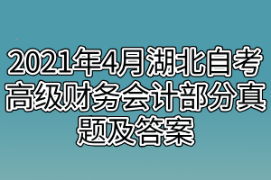 2021年4月湖北自考高级财务会计部分真题及答案