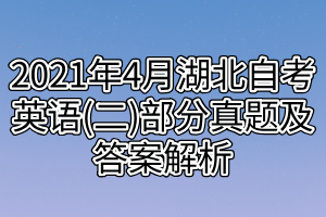 2021年4月湖北自考英语(二)部分真题及答案解析 2021年4月湖北自考英语(二)部分真题及答案解析