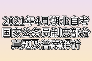 2021年4月湖北自考国家公务员制度部分真题及答案解析