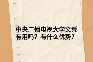 中央广播电视大学文凭有用吗？有什么优势？