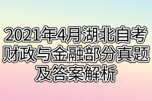 2021年4月湖北自考财政与金融部分真题及答案解析