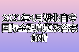 2021年4月湖北自考国际金融真题及答案解析