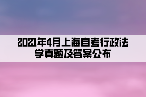 2021年4月上海自考行政法学真题及答案公布
