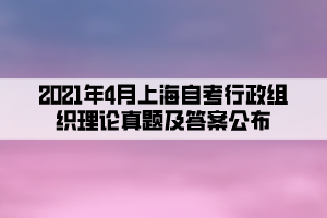 2021年4月上海自考行政组织理论真题及答案公布