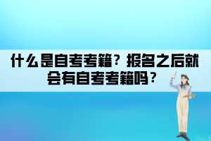 什么是自考考籍?报名之后就会有自考考籍吗? 什么是自考考籍?报名之后就会有自考考籍吗?