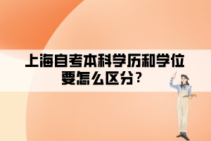 上海自考本科学历和学位要怎么区分? 上海自考本科学历和学位要怎么区分?