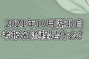 2021年10月湖北自考报名流程是什么？