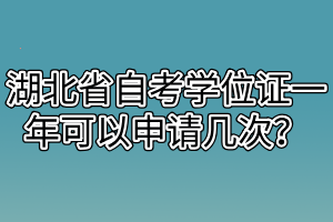湖北省自考学位证一年可以申请几次？