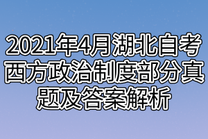 2021年4月湖北自考西方政治制度部分真题及答案解析 2021年4月湖北自考西方政治制度部分真题及答案解析
