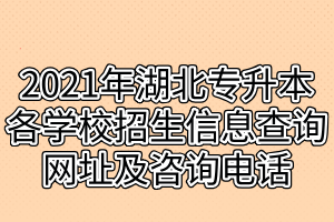 2021年湖北专升本各学校招生信息查询网址及咨询电话