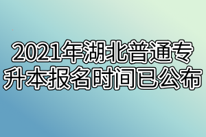2021年湖北普通专升本报名时间已公布