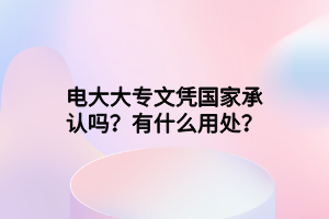 电大大专文凭国家承认吗？有什么用处？