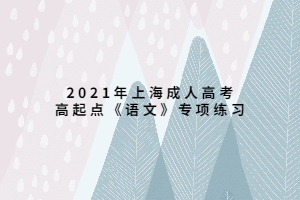 2021年上海成人高考高起点《语文》专项练习 (1) 2021年上海成人高考高起点《语文》专项练习 (1)