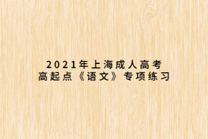 2021年上海成人高考高起点《语文》专项练习 (2) 2021年上海成人高考高起点《语文》专项练习 (2)