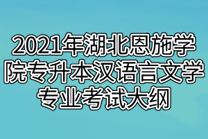 2021年湖北恩施学院专升本汉语言文学专业考试大纲