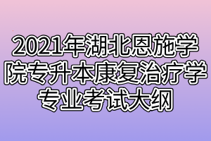 2021年湖北恩施学院专升本康复治疗学专业考试大纲